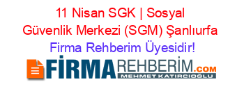 11+Nisan+SGK+|+Sosyal+Güvenlik+Merkezi+(SGM)+Şanlıurfa Firma+Rehberim+Üyesidir!